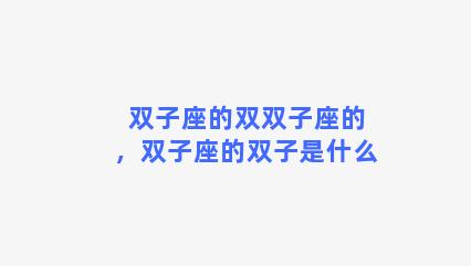 双子座的双双子座的，双子座的双子是什么