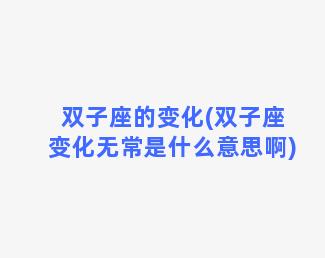 双子座的变化(双子座变化无常是什么意思啊)