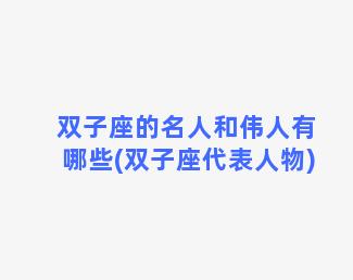 双子座的名人和伟人有哪些(双子座代表人物)