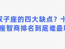 双子座的四大缺点？十二星座智商排名到底谁最聪明