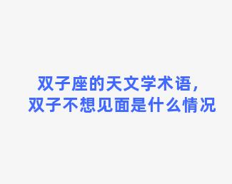 双子座的天文学术语，双子不想见面是什么情况