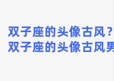 双子座的头像古风？双子座的头像古风男