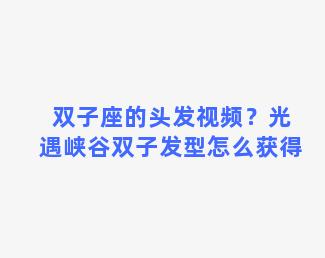 双子座的头发视频？光遇峡谷双子发型怎么获得