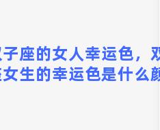 双子座的女人幸运色，双子座女生的幸运色是什么颜色