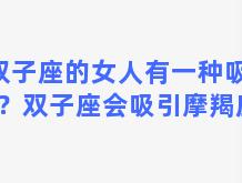 双子座的女人有一种吸引力？双子座会吸引摩羯座吗