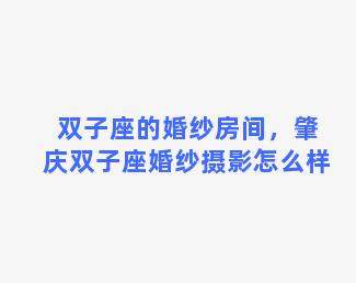 双子座的婚纱房间，肇庆双子座婚纱摄影怎么样