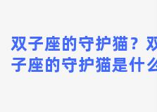 双子座的守护猫？双子座的守护猫是什么