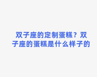 双子座的定制蛋糕？双子座的蛋糕是什么样子的