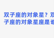 双子座的对象星？双子座的对象星座是谁