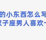 双子座的小东西怎么写好看(如何判断双子座男人喜欢一个女人)