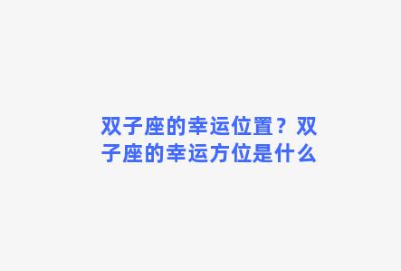 双子座的幸运位置？双子座的幸运方位是什么