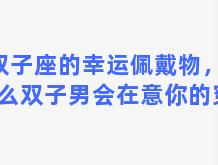 双子座的幸运佩戴物，为什么双子男会在意你的穿搭