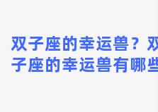 双子座的幸运兽？双子座的幸运兽有哪些