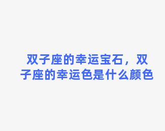 双子座的幸运宝石，双子座的幸运色是什么颜色