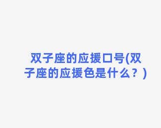 双子座的应援口号(双子座的应援色是什么？)