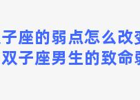 双子座的弱点怎么改变他？双子座男生的致命弱点