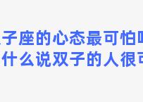 双子座的心态最可怕吗？为什么说双子的人很可怕