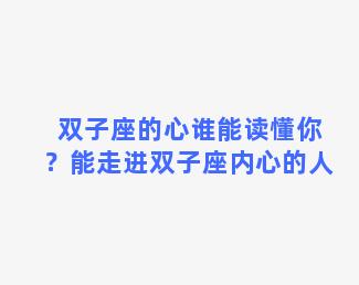 双子座的心谁能读懂你？能走进双子座内心的人