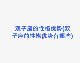 双子座的性格优势(双子座的性格优势有哪些)