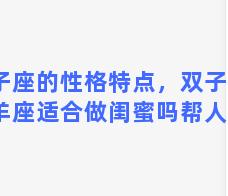 双子座的性格特点，双子座和白羊座适合做闺蜜吗帮人问的