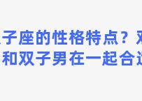 双子座的性格特点？双子女和双子男在一起合适吗