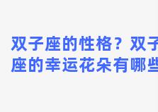 双子座的性格？双子座的幸运花朵有哪些