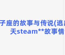 双子座的故事与传说(逃出生天steam**故事情节)