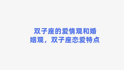 双子座的爱情观和婚姻观，双子座恋爱特点