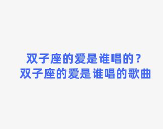 双子座的爱是谁唱的？双子座的爱是谁唱的歌曲