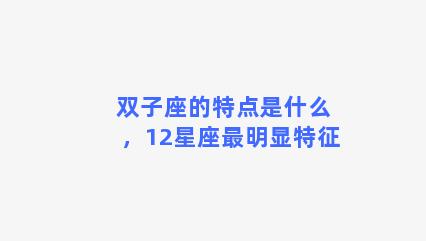 双子座的特点是什么，12星座最明显特征