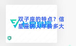 双子座的特点？信星座的人年龄多大