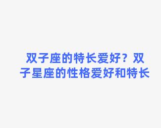 双子座的特长爱好？双子星座的性格爱好和特长