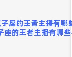 双子座的王者主播有哪些？双子座的王者主播有哪些名字