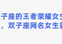 双子座的王者荣耀女生名字，双子座网名女生霸气