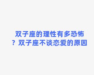 双子座的理性有多恐怖？双子座不谈恋爱的原因