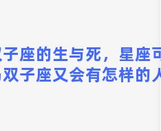 双子座的生与死，星座可信吗双子座又会有怎样的人生