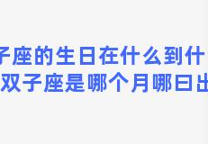 双子座的生日在什么到什么之间？双子座是哪个月哪曰出生的