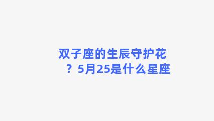 双子座的生辰守护花？5月25是什么星座