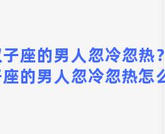 双子座的男人忽冷忽热？双子座的男人忽冷忽热怎么办