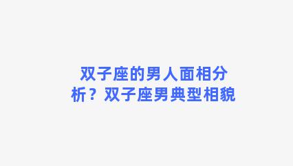 双子座的男人面相分析？双子座男典型相貌