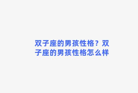 双子座的男孩性格？双子座的男孩性格怎么样