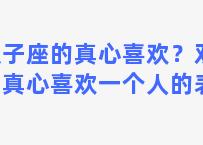 双子座的真心喜欢？双子座真心喜欢一个人的表现