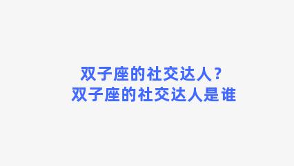 双子座的社交达人？双子座的社交达人是谁