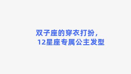 双子座的穿衣打扮，12星座专属公主发型