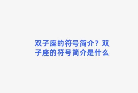 双子座的符号简介？双子座的符号简介是什么