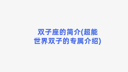 双子座的简介(超能世界双子的专属介绍)