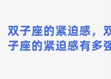 双子座的紧迫感，双子座的紧迫感有多强