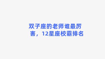 双子座的老师谁最厉害，12星座校霸排名