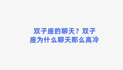 双子座的聊天？双子座为什么聊天那么高冷