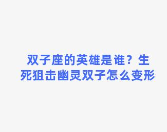 双子座的英雄是谁？生死狙击幽灵双子怎么变形